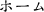 ホーム